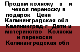 Продам коляску 2 в 1 и чехол-переноску в подарок › Цена ­ 2 000 - Калининградская обл., Калининград г. Дети и материнство » Коляски и переноски   . Калининградская обл.